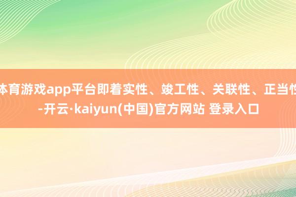 体育游戏app平台即着实性、竣工性、关联性、正当性-开云·kaiyun(中国)官方网站 登录入口
