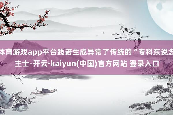 体育游戏app平台践诺生成异常了传统的“专科东说念主士-开云·kaiyun(中国)官方网站 登录入口